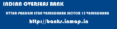INDIAN OVERSEAS BANK  UTTAR PRADESH ETAH VASUNDHARA SECTOR 15 VASUNDHARA  banks information 